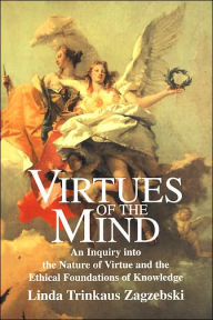 Title: Virtues of the Mind: An Inquiry into the Nature of Virtue and the Ethical Foundations of Knowledge / Edition 1, Author: Linda Trinkaus Zagzebski