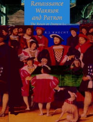 Title: Renaissance Warrior and Patron: The Reign of Francis I / Edition 1, Author: R. J. Knecht