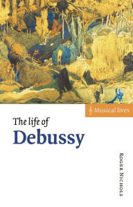 Title: The Life of Debussy / Edition 1, Author: Roger Nichols