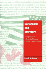 Title: Nationalism and Literature: The Politics of Culture in Canada and the United States / Edition 1, Author: Sarah M. Corse