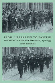 Title: From Liberalism to Fascism: The Right in a French Province, 1928-1939, Author: Kevin Passmore