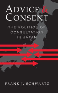 Title: Advice and Consent: The Politics of Consultation in Japan, Author: Frank J. Schwartz