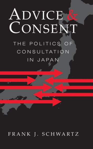 Advice and Consent: The Politics of Consultation in Japan