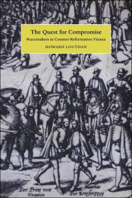 Title: The Quest for Compromise: Peacemakers in Counter-Reformation Vienna, Author: Howard Louthan