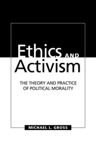 Title: Ethics and Activism: The Theory and Practice of Political Morality, Author: Michael L. Gross