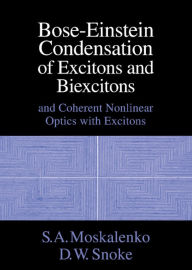 Title: Bose-Einstein Condensation of Excitons and Biexcitons: And Coherent Nonlinear Optics with Excitons, Author: S. A. Moskalenko
