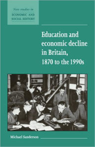Title: Education and Economic Decline in Britain, 1870 to the 1990s, Author: Michael Sanderson