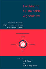 Title: Facilitating Sustainable Agriculture: Participatory Learning and Adaptive Management in Times of Environmental Uncertainty, Author: N. G. Roling