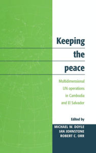 Title: Keeping the Peace: Multidimensional UN Operations in Cambodia and El Salvador, Author: Michael W. Doyle