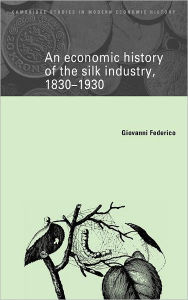 Title: An Economic History of the Silk Industry, 1830-1930, Author: Giovanni Federico