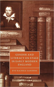 Title: Gender and Literacy on Stage in Early Modern England, Author: Eve Rachele Sanders