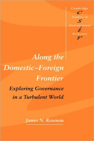 Title: Along the Domestic-Foreign Frontier: Exploring Governance in a Turbulent World, Author: James N. Rosenau