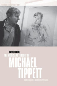 Title: The Music and Thought of Michael Tippett: Modern Times and Metaphysics, Author: David Clarke