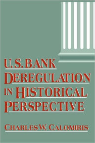 Title: U.S. Bank Deregulation in Historical Perspective / Edition 1, Author: Charles W. Calomiris