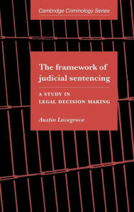 Title: The Framework of Judicial Sentencing: A Study in Legal Decision Making, Author: Austin Lovegrove