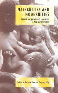 Title: Maternities and Modernities: Colonial and Postcolonial Experiences in Asia and the Pacific, Author: Kalpana Ram