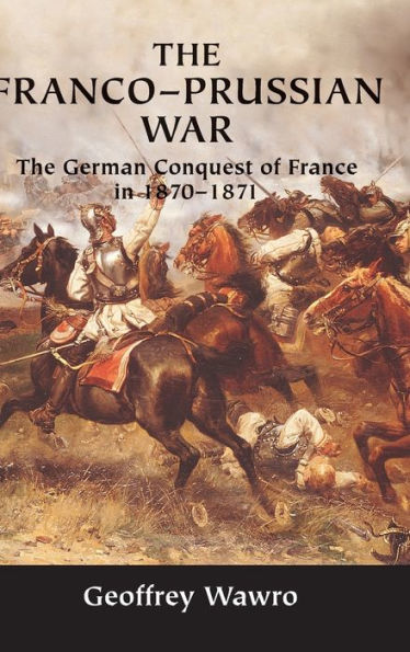 The Franco-Prussian War: German Conquest of France 1870-1871