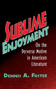 Title: Sublime Enjoyment: On the Perverse Motive in American Literature, Author: Dennis A. Foster