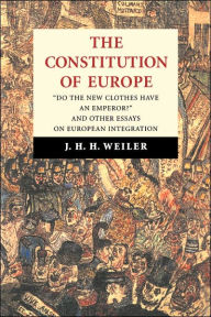 Title: The Constitution of Europe: 'Do the New Clothes Have an Emperor?' and Other Essays on European Integration, Author: J. H. H. Weiler