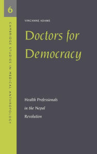 Title: Doctors for Democracy: Health Professionals in the Nepal Revolution, Author: Vincanne Adams