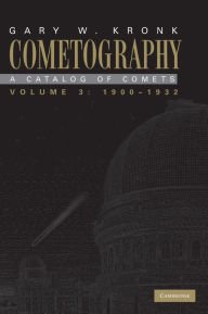 Title: Cometography: Volume 3, 1900-1932: A Catalog of Comets, Author: Gary W. Kronk