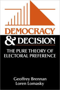 Title: Democracy and Decision: The Pure Theory of Electoral Preference / Edition 1, Author: Geoffrey Brennan