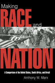 Title: Making Race and Nation: A Comparison of South Africa, the United States, and Brazil / Edition 1, Author: Anthony W. Marx