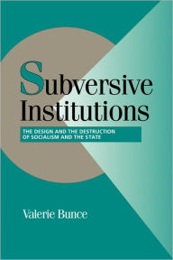 Title: Subversive Institutions: The Design and the Destruction of Socialism and the State / Edition 1, Author: Valerie Bunce