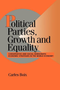 Title: Political Parties, Growth and Equality: Conservative and Social Democratic Economic Strategies in the World Economy / Edition 1, Author: Carles Boix