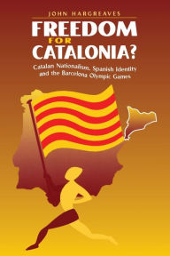 Title: Freedom for Catalonia?: Catalan Nationalism, Spanish Identity and the Barcelona Olympic Games / Edition 1, Author: John Hargreaves