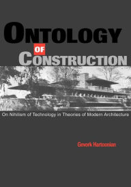 Title: Ontology of Construction: On Nihilism of Technology and Theories of Modern Architecture, Author: Gevork Hartoonian