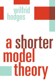 Title: A Shorter Model Theory / Edition 1, Author: Wilfrid Hodges