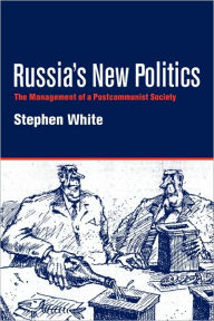 Title: Russia's New Politics: The Management of a Postcommunist Society / Edition 1, Author: Stephen White