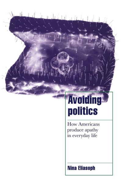 Avoiding Politics: How Americans Produce Apathy in Everyday Life / Edition 1