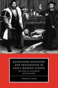 Title: Knowledge, Discovery and Imagination in Early Modern Europe: The Rise of Aesthetic Rationalism, Author: Timothy J. Reiss