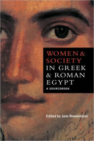 Title: Women and Society in Greek and Roman Egypt: A Sourcebook / Edition 1, Author: Jane Rowlandson