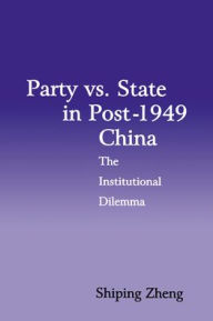 Title: Party vs. State in Post-1949 China: The Institutional Dilemma / Edition 1, Author: Shiping Zheng