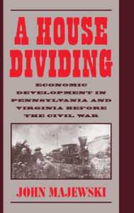 Title: A House Dividing: Economic Development in Pennsylvania and Virginia before the Civil War, Author: John Majewski