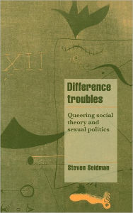 Title: Difference Troubles: Queering Social Theory and Sexual Politics, Author: Steven Seidman