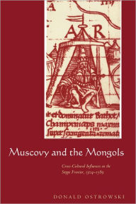 Title: Muscovy and the Mongols: Cross-Cultural Influences on the Steppe Frontier, 1304-1589, Author: Donald Ostrowski