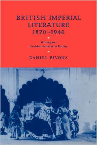 Title: British Imperial Literature, 1870-1940: Writing and the Administration of Empire, Author: Daniel Bivona