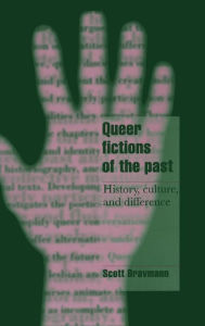 Title: Queer Fictions of the Past: History, Culture, and Difference, Author: Scott Bravmann