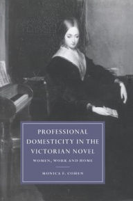Title: Professional Domesticity in the Victorian Novel: Women, Work and Home, Author: Monica Feinberg Cohen