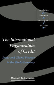 Title: The International Organization of Credit: States and Global Finance in the World-Economy, Author: Randall D. Germain