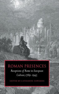 Title: Roman Presences: Receptions of Rome in European Culture, 1789-1945, Author: Catharine Edwards