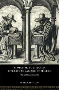 Title: Stoicism, Politics and Literature in the Age of Milton: War and Peace Reconciled, Author: Andrew Shifflett