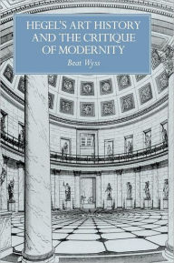 Title: Hegel's Art History and the Critique of Modernity, Author: Beat Wyss
