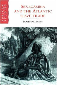 Title: Senegambia and the Atlantic Slave Trade, Author: Boubacar Barry