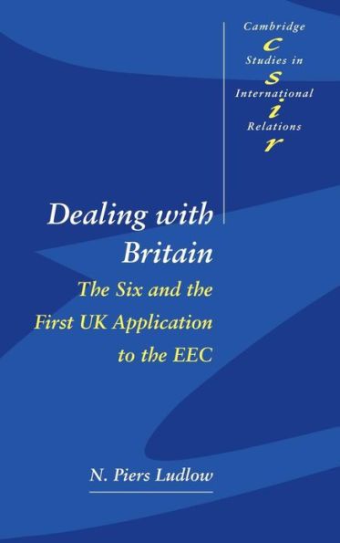 Dealing with Britain: The Six and the First UK Application to the EEC