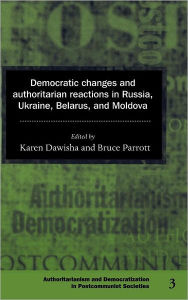 Title: Democratic Changes and Authoritarian Reactions in Russia, Ukraine, Belarus and Moldova, Author: Karen Dawisha